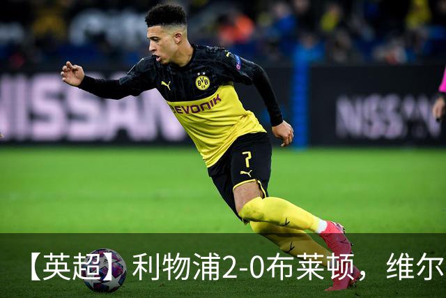 【英超】利物浦2-0布莱顿，维尔茨造乌龙，伊萨克破门
