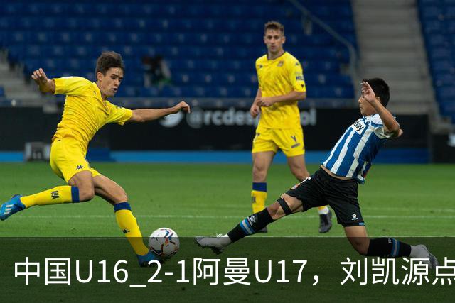 中国U16 2-1阿曼U17，刘凯源点射&染红，彭显宸建功