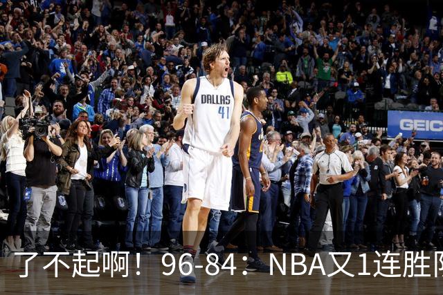 了不起啊！96-84：NBA又1连胜队！当家球星17分也能赢：终结纪录