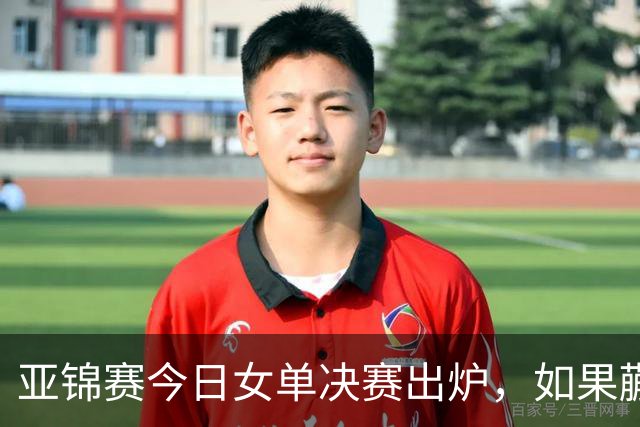 亚锦赛今日女单决赛出炉，如果蒯曼战胜张本美和，将收获四大利好