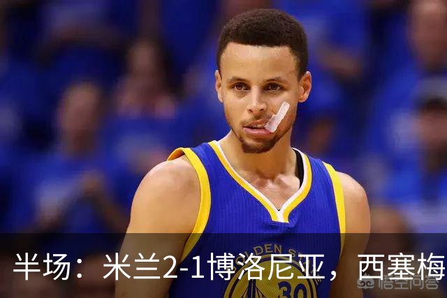 半场：米兰2-1博洛尼亚，西塞梅开二度，姆班古拉破门