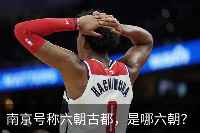 南京号称六朝古都，是哪六朝？