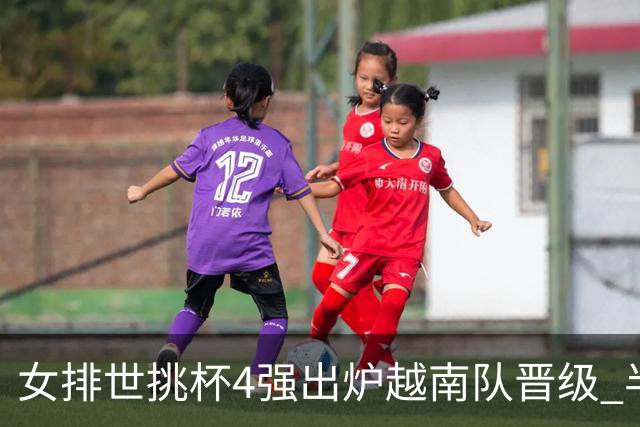 女排世挑杯4强出炉越南队晋级 半决赛将迎战捷克