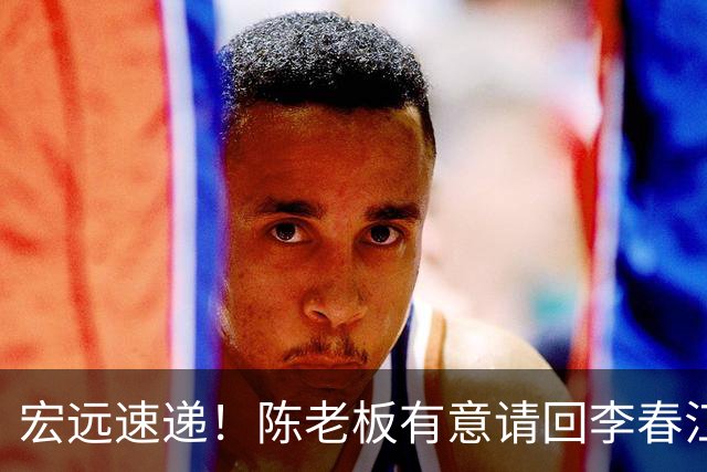 宏远速递！陈老板有意请回李春江，徐杰赛前加练三分，萨姆纳已能跟训