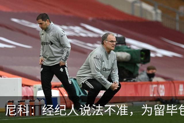尼科：经纪人说法不准，为留毕包拒绝巴黎、阿森纳等队