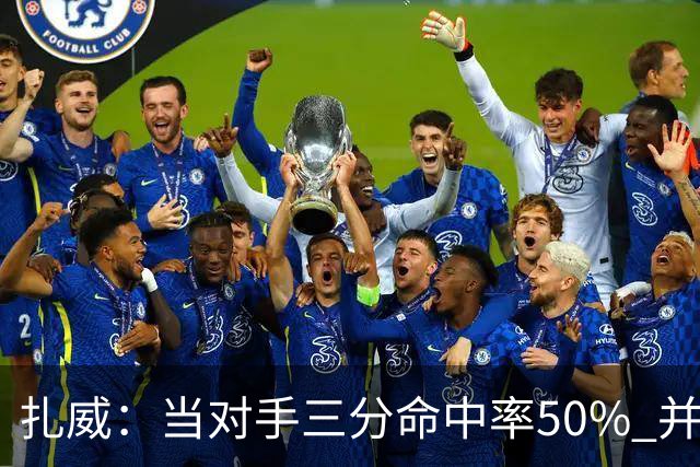 扎威：当对手三分命中率50% 并有41次罚球 你对此只能脱帽致敬