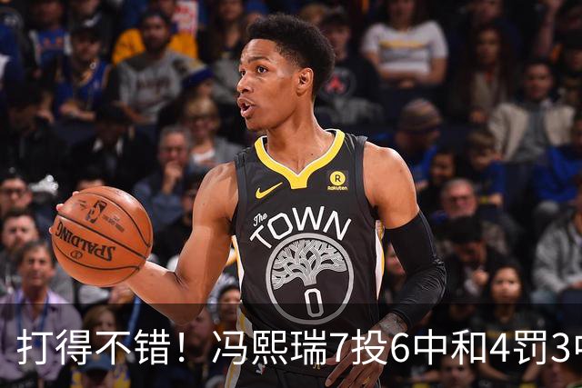 打得不错！冯熙瑞7投6中&4罚3中得到15分2板
