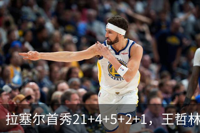 拉塞尔首秀21+4+5+2+1，王哲林两双张镇麟12中7，上海大胜深圳
