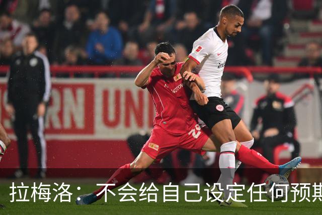 拉梅洛：不会给自己设定任何预期 我只想每天全力以赴