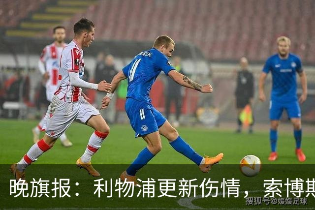 晚旗报：利物浦更新伤情，索博斯洛伊无缘战阿森纳