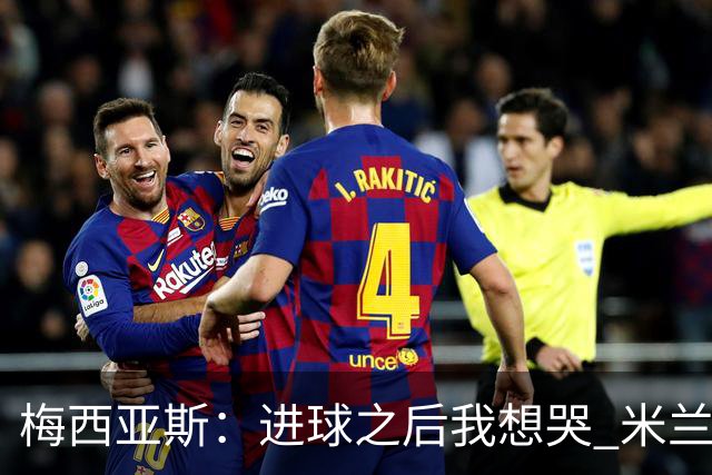 梅西亚斯：进球之后我想哭 米兰必须战斗到最后