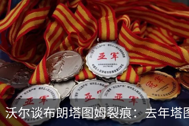 沃尔谈布朗塔图姆裂痕：去年塔图姆的复出是导火索