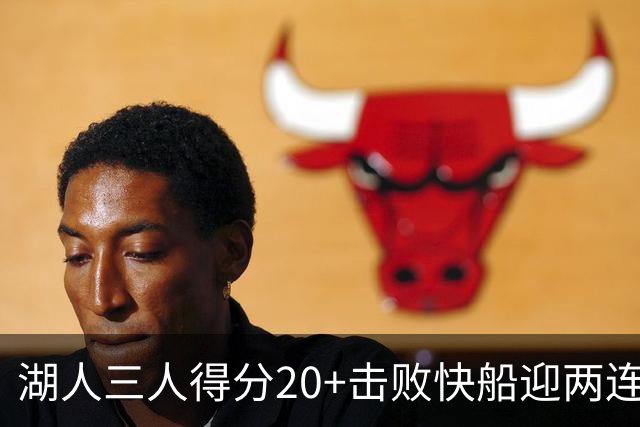 湖人三人得分20+击败快船迎两连胜！凯斯勒14中10轰22分还是太香
