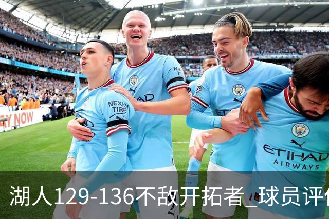 湖人129-136不敌开拓者 球员评价：4人优秀，2人及格，4人低迷