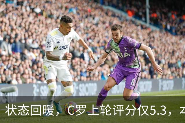 状态回暖，C罗上轮评分仅5.3，本轮8.1领跑全场