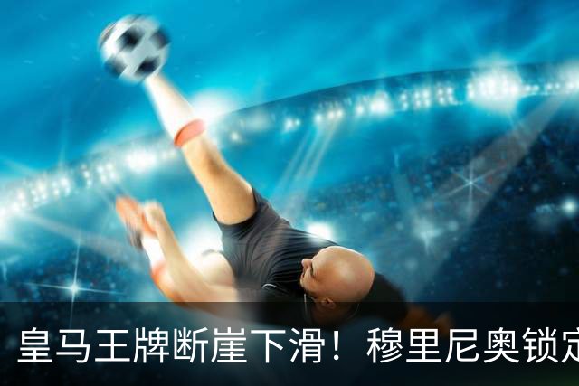 皇马王牌断崖下滑！穆里尼奥锁定 3 大强援！全面升级伯纳乌核心
