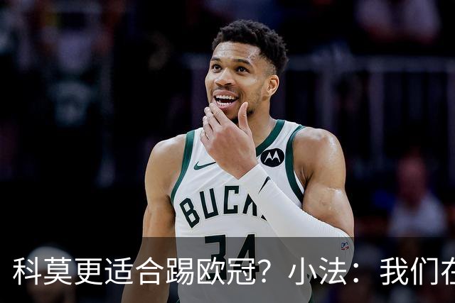 科莫更适合踢欧冠？小法：我们在意甲也有单场进过4个球
