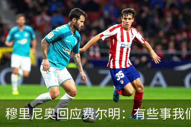 穆里尼奥回应费尔明：有些事我们也很烦，但它们还在继续发生