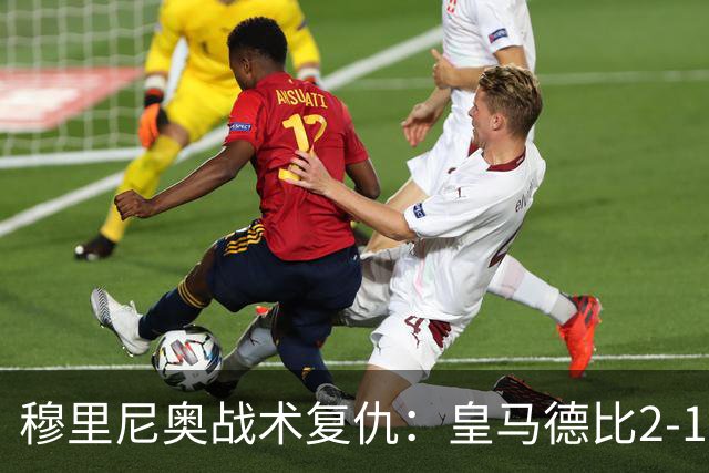 穆里尼奥战术复仇：皇马德比2-1逆转巴萨首败