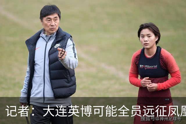 记者：大连英博可能全员远征凤凰山，成都蓉城内部盼一致对外