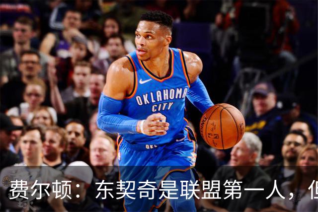 费尔顿：东契奇是联盟第一人，但我把亚历山大排他前面