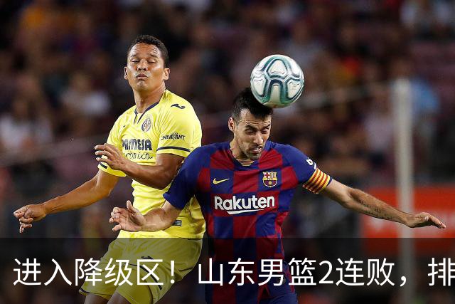 进入降级区！山东男篮2连败，排名倒数第2，邱彪难逃责任，纪民尚引不满！