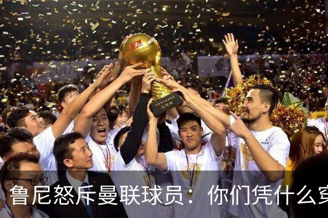 鲁尼怒斥曼联球员：你们凭什么穿这件球衣