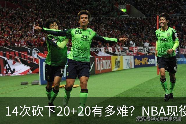 14次砍下20+20有多难？NBA现役仅5人，约基奇22次第二，庄神独一档