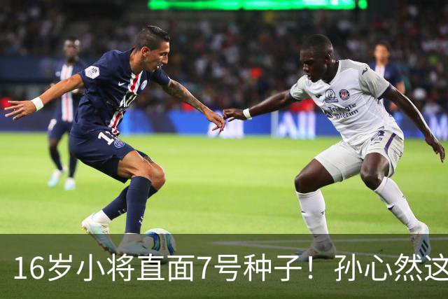 16岁小将直面7号种子！孙心然这场硬仗，到底能不能冲八强？