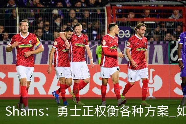 Shams：勇士正权衡各种方案 如用波津2000万合同+选秀权换即战力